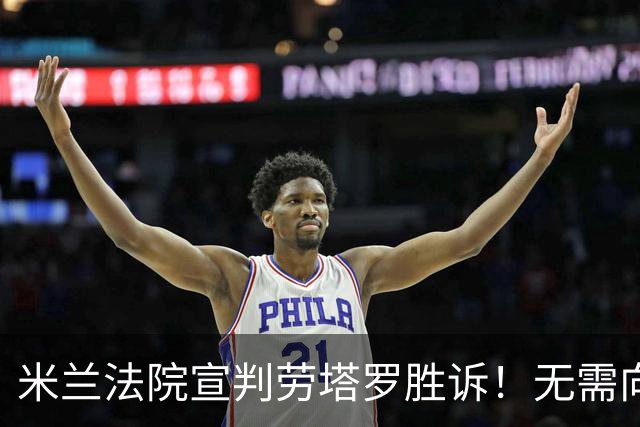 米兰法院宣判劳塔罗胜诉！无需向前经纪公司支付800万欧转会佣金